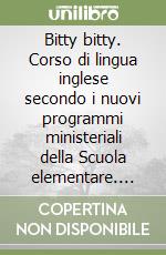 Bitty bitty. Corso di lingua inglese secondo i nuovi programmi ministeriali della Scuola elementare. Vol. 1 libro