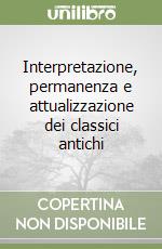 Interpretazione, permanenza e attualizzazione dei classici antichi