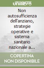 Non autosufficienza dell'anziano, strategie operative e sistema sanitario nazionale a confronto. Atti del Convegno internazionale (Roma, 13-15 giugno 1988) libro