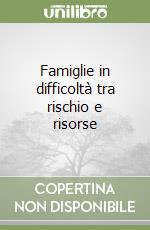 Famiglie in difficoltà tra rischio e risorse libro