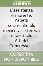 L'assistenza al morente. Aspetti socio-culturali, medico-assistenziali e pastorali. Atti del Congresso internazionale (Roma, 15-18 marzo 1992) libro