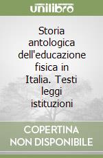 Storia antologica dell'educazione fisica in Italia. Testi leggi istituzioni libro