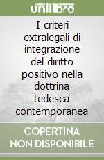 I criteri extralegali di integrazione del diritto positivo nella dottrina tedesca contemporanea libro