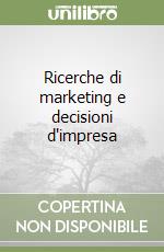 Ricerche di marketing e decisioni d'impresa