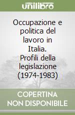 Occupazione e politica del lavoro in Italia. Profili della legislazione (1974-1983) libro