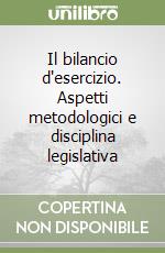 Il bilancio d'esercizio. Aspetti metodologici e disciplina legislativa libro