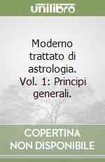 Moderno trattato di astrologia. Vol. 1: Principi generali. libro