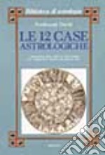 Le dodici case astrologiche. Il significato delle case nel tema natale e in relazione al transito dei pianeti lenti libro