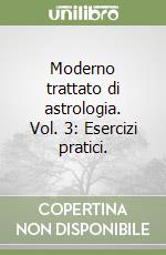 Moderno trattato di astrologia. Vol. 3: Esercizi pratici. libro