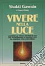 Vivere nella luce. Scoprire la verità dentro di noi per trasformare la nostra vita in armonia con l'universo libro