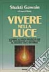 Vivere nella luce. Scoprire la verità dentro di noi per trasformare la nostra vita in armonia con l'universo libro