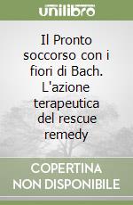 Il Pronto soccorso con i fiori di Bach. L'azione terapeutica del rescue remedy