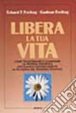 Libera la tua vita. Come trasformare e illuminare la propria esistenza applicando concretamente la filosofia del pensiero positivo libro