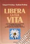 Libera la tua vita. Come trasformare e illuminare la propria esistenza applicando concretamente la filosofia del pensiero positivo libro