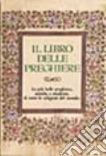 Il libro delle preghiere. Le più belle preghiere, antiche e moderne, di tutte le religioni del mondo libro