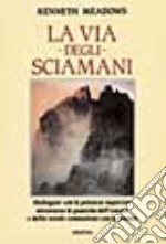 La via degli sciamani. Dialogare con le potenze superiori attraverso le pratiche dell'estasi e della totale comunione con la natura libro