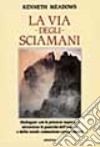 La via degli sciamani. Dialogare con le potenze superiori attraverso le pratiche dell'estasi e della totale comunione con la natura libro