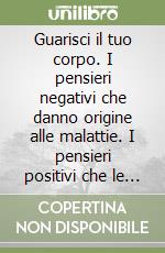 Guarisci il tuo corpo. I pensieri negativi che danno origine alle malattie. I pensieri positivi che le curano. Con audiocassetta libro