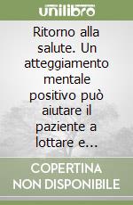 Ritorno alla salute. Un atteggiamento mentale positivo può aiutare il paziente a lottare e vincere il cancro