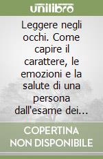 Leggere negli occhi. Come capire il carattere, le emozioni e la salute di una persona dall'esame dei suoi occhi libro