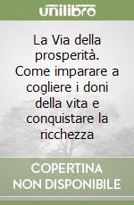 La Via della prosperità. Come imparare a cogliere i doni della vita e conquistare la ricchezza libro