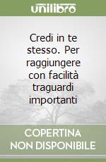 Credi in te stesso. Per raggiungere con facilità traguardi importanti libro