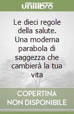 Le dieci regole della salute. Una moderna parabola di saggezza che cambierà la tua vita libro