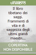 Il libro tibetano dei saggi. Frammenti di vita e di saggezza degli ultimi grandi maestri spirituali del Tibet libro