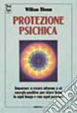 Protezione psichica. Imparare a creare intorno a sé energie positive per stare bene in ogni luogo e con ogni persona libro