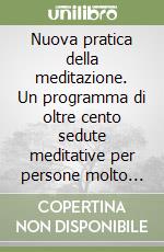 Nuova pratica della meditazione. Un programma di oltre cento sedute meditative per persone molto impegnate