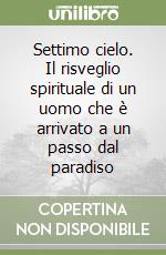 Settimo cielo. Il risveglio spirituale di un uomo che è arrivato a un passo dal paradiso