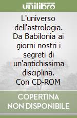 L'universo dell'astrologia. Da Babilonia ai giorni nostri i segreti di un'antichissima disciplina. Con CD-ROM libro