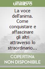 La voce dell'anima. Come conquistare e affascinare gli altri attraverso lo straordinario potere della propria voce libro