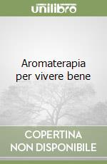 Aromaterapia per vivere bene libro