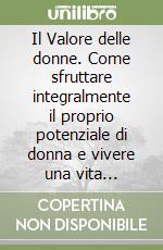 Il Valore delle donne. Come sfruttare integralmente il proprio potenziale di donna e vivere una vita all'insegna del successo libro