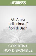 Gli Amici dell'anima. I fiori di Bach libro
