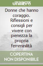 Donne che hanno coraggio. Riflessioni e consigli per vivere con pienezza la propria femminilità