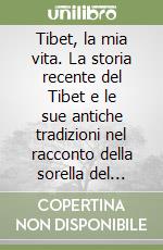 Tibet, la mia vita. La storia recente del Tibet e le sue antiche tradizioni nel racconto della sorella del Dalai lama