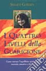 I quattro livelli della guarigione. Come trovare l'equilibrio spirituale, mentale, emotivo e fisico libro