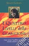 I quattro livelli della guarigione. Come trovare l'equilibrio spirituale, mentale, emotivo e fisico libro