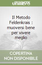 Il Metodo Feldenkrais : muoversi bene per vivere meglio libro