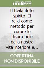 Il Reiki dello spirito. Il reiki come metodo per curare le disarmonie della nostra vita interiore e vivere appieno la propria spiritualità