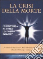 La crisi della morte. Che cosa accade e che cosa si prova nel momento del trapasso e dell'ingresso nella nuova dimensione libro