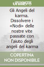 Gli Angeli del karma. Dissolvere i «Nodi» delle nostre vite passate con l'aiuto degli angeli del karma libro