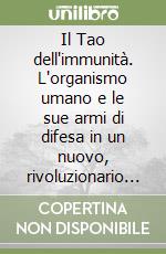 Il Tao dell'immunità. L'organismo umano e le sue armi di difesa in un nuovo, rivoluzionario studio sul sistema immunitario libro
