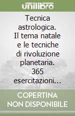 Tecnica astrologica. Il tema natale e le tecniche di rivoluzione planetaria. 365 esercitazioni pratiche per calcolare punti medi, temi integrati e armoniche libro