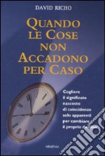 Quando le cose non accadono per caso. Cogliere il significato nascosto di coincidenze solo apparenti per cambiare il proprio destino libro