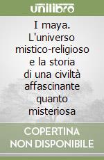 I maya. L'universo mistico-religioso e la storia di una civiltà affascinante quanto misteriosa libro