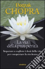 La via della prosperità. Come imparare a cogliere i doni della vita e conquistare la ricchezza libro