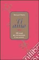 Ti amo. 100 modi per dimostrare il tuo amore libro